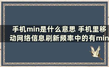 手机min是什么意思 手机里移动网络信息刷新频率中的有min5s、min10s、min60s是什么意思